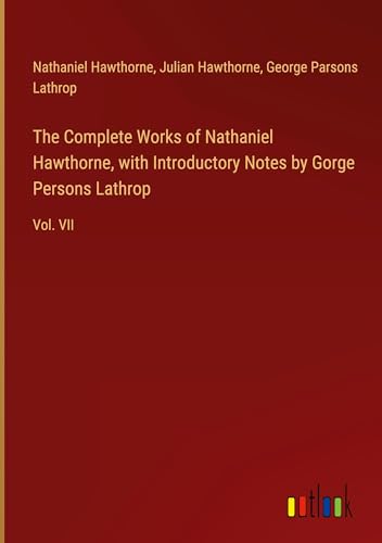 The Complete Works of Nathaniel Hawthorne, with Introductory Notes by Gorge Persons Lathrop: Vol. VII von Outlook Verlag